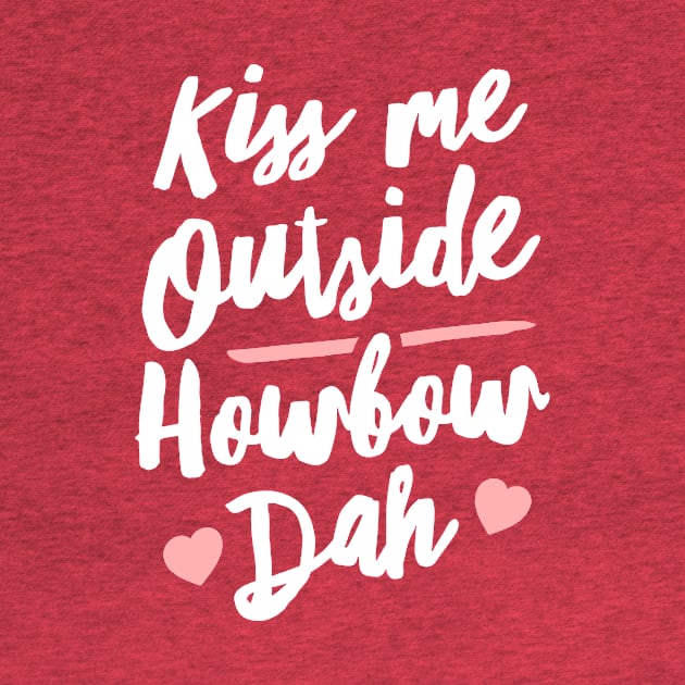 Kiss Me Outside Howbow Dah by dumbshirts